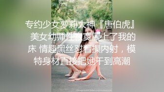 专约少女萝莉大神『唐伯虎』 美女幼师性寂寞爬上了我的床 情趣黑丝怼着操内射，模特身材直接把她干到高潮