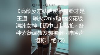 《高颜反差婊泄密》露脸才是王道！爆火OnlyFans校花级清纯女神【孫中山】私拍~各种紫薇调教发骚被肏~呻吟声堪称一绝 (2)