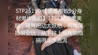 STP25190 【诱惑指数9分身材爆炸御姐】175CM顶级美腿，骚舞扭动太妖艳，假屌深插很会玩，从下往上视角抽插，搞得淫水直流