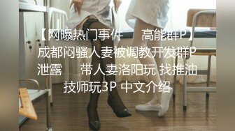 【网曝热门事件㊙️高能群P】成都闷骚人妻被调教开发群P泄露㊙️带人妻洛阳玩 找推油技师玩3P 中文介绍