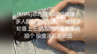 [MP4]乖巧甜美00后嫩妹！多人群P双洞齐插！一堆妹子轮番上 三男双洞齐开嘴里再插个 极度淫乱名场面