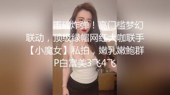 ⚫️⚫️重磅炸弹！高门槛梦幻联动，顶级绿帽网红大咖联手【小魔女】私拍，嫩乳嫩鲍群P白富美3飞4飞