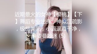 近期最火的女神【樱桃】【下】舞蹈专业出身，神似江疏影，极品美乳，小逼逼真干净，身姿曼妙迷 (5)