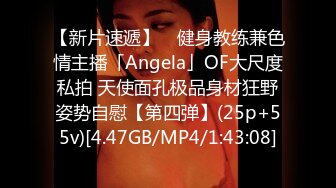 【新片速遞】 ✨健身教练兼色情主播「Angela」OF大尺度私拍 天使面孔极品身材狂野姿势自慰【第四弹】(25p+55v)[4.47GB/MP4/1:43:08]