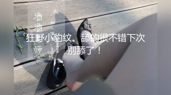 狂野小豹纹。舔的很不错下次别舔了！