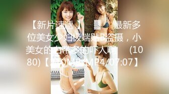 【新片速遞 】 ㍿▓❤️最新多位美女少妇极端贴B盗摄，小美女的白带多的吓人啊❤️(1080)【210MB/MP4/07:07】