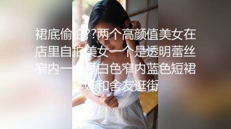 裙底偷拍??两个高颜值美女在店里自拍美女一个是透明蕾丝窄内一个是白色窄内蓝色短裙学妹和舍友逛街