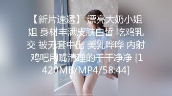 【新片速遞】 漂亮大奶小姐姐 身材丰满皮肤白皙 吃鸡乳交 被无套中出 美乳哗哗 内射 鸡吧用嘴清理的干干净净 [1420MB/MP4/58:44]