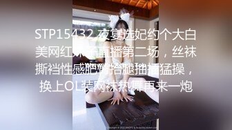 STP15432 夜宴选妃约个大白美网红妹子直播第二场，丝袜撕裆性感肥臀抬腿抽插猛操，换上OL装网袜热舞再来一炮