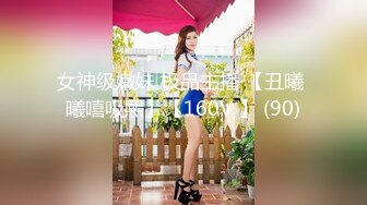 女神级嫩妹 极品主播 【丑曦 曦嘻吸熙】【160V 】 (90)