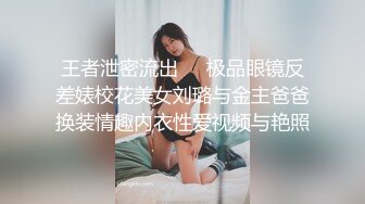 王者泄密流出❤️极品眼镜反差婊校花美女刘璐与金主爸爸换装情趣内衣性爱视频与艳照