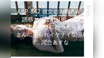 ABP-842 彼女のお姉さんは、誘惑ヤリたがり娘。 19 彼女の家に遊びに行ったらお姉さんに迫られイケナイ関係に… 河合あすな