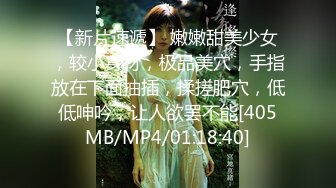 【新片速遞】 嫩嫩甜美少女，较小身材，极品美穴，手指放在下面抽插，揉搓肥穴，低低呻吟，让人欲罢不能[405MB/MP4/01:18:40]