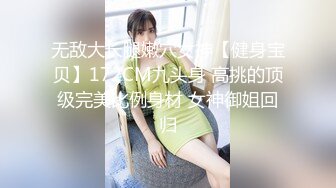 无敌大长腿嫩穴女神【健身宝贝】172CM九头身 高挑的顶级完美比例身材 女神御姐回归