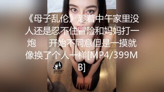 《母子乱伦》趁着中午家里没人还是忍不住冒险和妈妈打一炮❤️开始不同意但是一摸就像换了个人一样[MP4/399MB]