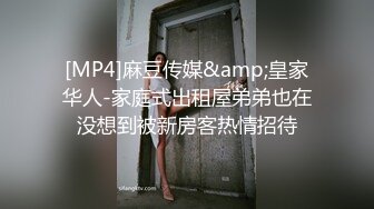 [MP4]麻豆传媒&amp;皇家华人-家庭式出租屋弟弟也在没想到被新房客热情招待