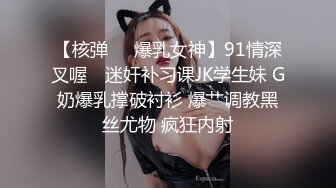 【核弹❤️爆乳女神】91情深叉喔✨ 迷奸补习课JK学生妹 G奶爆乳撑破衬衫 爆艹调教黑丝尤物 疯狂内射