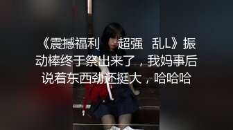 《震撼福利㊙️超强☛乱L》振动棒终于祭出来了，我妈事后说着东西劲还挺大，哈哈哈