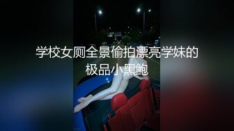 学校女厕全景偷拍漂亮学妹的极品小黑鲍