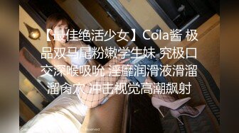 【最佳绝活少女】Cola酱 极品双马尾粉嫩学生妹 究极口交深喉吸吮 淫靡润滑液滑溜溜肏穴 冲击视觉高潮飙射