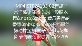 [MP4]STP24193 02年却非常淫荡小骚货 先来一段脱衣舞&nbsp;&nbsp;黄瓜香蕉轮番舔&nbsp;&nbsp;开档黑丝振动棒猛插 奶子上滴蜡花样多 表情淫荡很想要 VIP2209