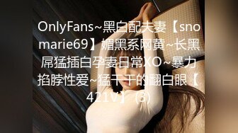 OnlyFans~黑白配夫妻【snomarie69】媚黑系网黄~长黑屌猛插白孕妻日常XO~暴力掐脖性爱~猛干干的翻白眼【421V】 (3)