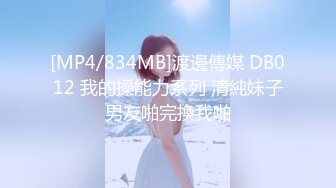 [MP4/834MB]渡邊傳媒 DB012 我的操能力系列 清純妹子男友啪完換我啪