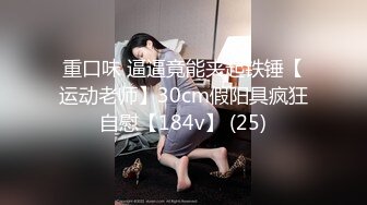 重口味 逼逼竟能夹起铁锤【运动老师】30cm假阳具疯狂自慰【184v】 (25)