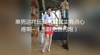 单男这样玩我老婆属实有点心疼啊~（加群免费约炮）