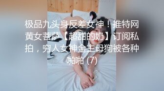 极品九头身反差女神！推特网黄女菩萨【超甜的奶】订阅私拍，穷人女神金主母狗被各种啪啪 (7)