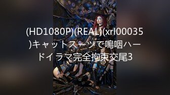 (HD1080P)(REAL)(xrl00035)キャットスーツで嗚咽ハードイラマ完全拘束交尾3