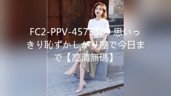 FC2-PPV-4573389 思いっきり恥ずかしがり屋で今日まで【高清無碼】