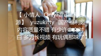 【 小情人✨OnlyFans福利资源】⭐yuzukitty⭐国产福利姬内容质量不错 有少许中文对白 多为长视频 有玩偶那味了