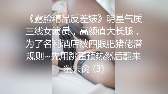 《露脸精品反差婊》明星气质三线女演员，高颜值大长腿，为了名利酒店被四眼肥猪佬潜规则~先用跳蛋预热然后翻来覆去肏 (3)