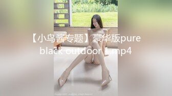 【小鸟酱专题】豪华版pure black outdoor 1.mp4