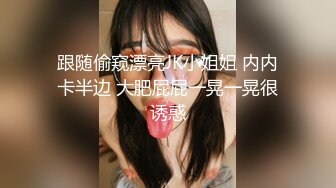 跟随偷窥漂亮JK小姐姐 内内卡半边 大肥屁屁一晃一晃很诱惑