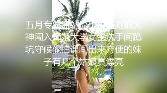 五月专业盗站流出牛逼厕拍大神闯入师范大学女生洗手间蹲坑守候偸拍课间出来方便的妹子有几个姑娘真漂亮