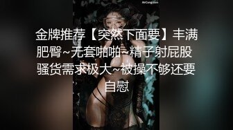 金牌推荐【突然下面要】丰满肥臀~无套啪啪~精子射屁股 骚货需求极大~被操不够还要自慰