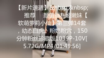 【新片速遞】&nbsp;&nbsp;❣️推荐❣️颜值福利姬嫩妹【软萌萝莉小仙】第三弹14套，幼态白虎。粉奶粉穴，150分钟粉丝珍藏版1039P-10V[5.72G/MP4/01:49:56]