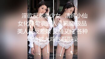 ✨淫欲反差美少女✨清纯小仙女化身勾魂迷人小恶魔 极品美人胚反差婊 又骚又纯 各种场合被大鸡巴哥哥操