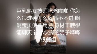 巨乳熟女技师吃鸡啪啪 你怎么很难硬怎么搞插不不进 啊啊宝贝使劲用力 身材丰腴很能聊天 被小伙操的奶子哗哗很舒坦