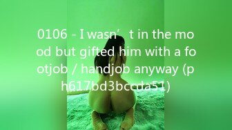 0106 - I wasn’t in the mood but gifted him with a footjob／handjob anyway (ph617bd3bccda51)