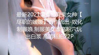 最新2021级推特完美女神【尽职的媛媛】首作流出-奴化制服娘 制服美女漂亮粉穴玩出白浆 高清私拍22P