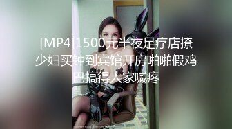 [MP4]1500元半夜足疗店撩少妇买钟到宾馆开房啪啪假鸡巴搞得人家喊疼