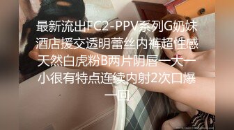 最新流出FC2-PPV系列G奶妹酒店援交透明蕾丝内裤超性感天然白虎粉B两片阴唇一大一小很有特点连续内射2次口爆一回