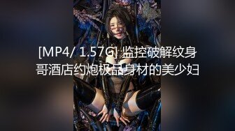 [MP4/ 1.57G] 监控破解纹身哥酒店约炮极品身材的美少妇