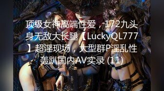 顶级女神高端性爱，172九头身无敌大长腿【LuckyQL777】超淫现场，大型群P淫乱性轰趴国内AV实录 (11)