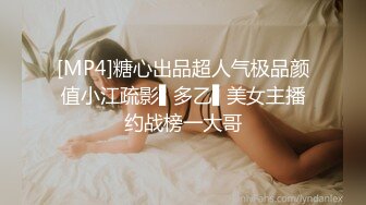 [MP4]糖心出品超人气极品颜值小江疏影▌多乙▌美女主播约战榜一大哥