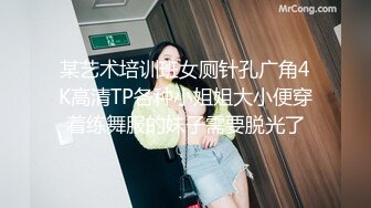 某艺术培训班女厕针孔广角4K高清TP各种小姐姐大小便穿着练舞服的妹子需要脱光了