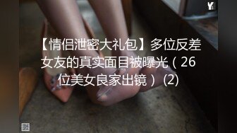 【情侣泄密大礼包】多位反差女友的真实面目被曝光（26位美女良家出镜） (2)